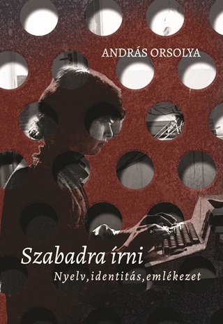 András Orsolya - Szabadra Írni - Nyelv, Identitás, Emlékezet