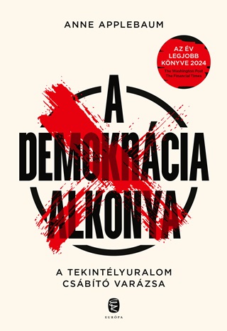 Anne Applebaum - A Demokrcia Alkonya - A Tekintlyuralom Csbt Varzsa