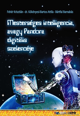 Fehér Krisztián - Dr. Kökényesi Bartos A - Mesterséges Intelligencia, Avagy Pandora Digitális Szelencéje