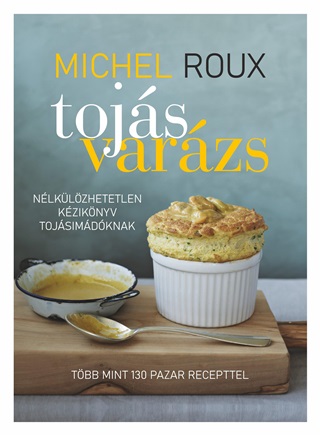Michel Roux - Tojásvarázs - Nélkülözhetetlen Kézikönyv Tojásimádóknak