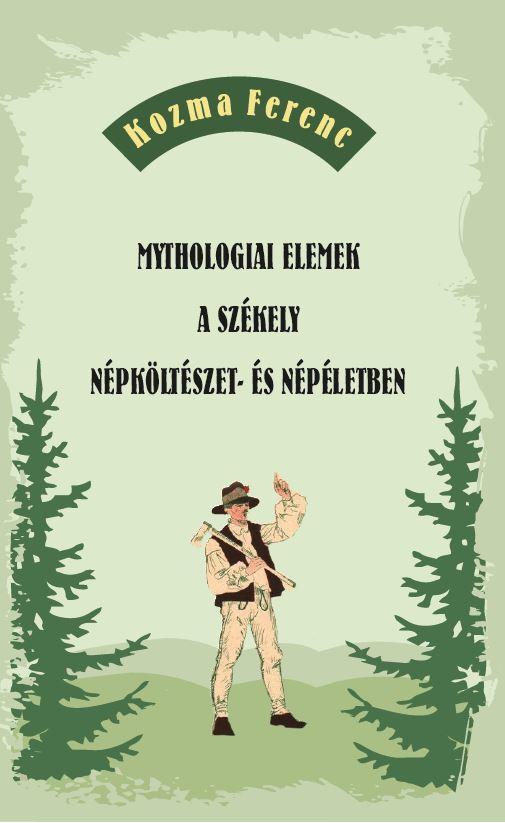 Kozma Ferenc - Mythologiai Elemek A Székely Népköltészet- És Népéletben