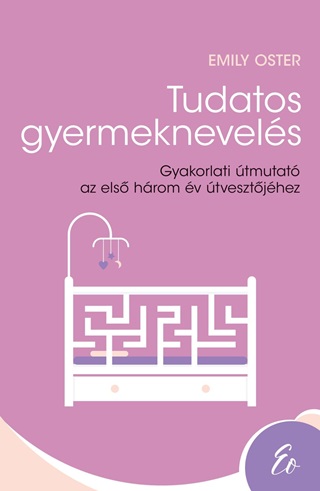 Emily Oster - Tudatos Gyermeknevels - Gyakorlati tmutat Az Els Hrom v tvesztjhez (0-3