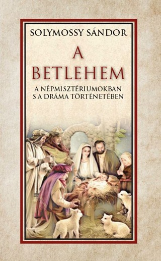 Solymossy Sándor - A Betlehem A Népmisztériumokban S A Dráma Történetében