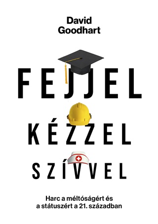David Goodhart - Fejjel, Kzzel, Szvvel - Harc A Mltsgrt s A Sttuszrt A 21. Szzadban