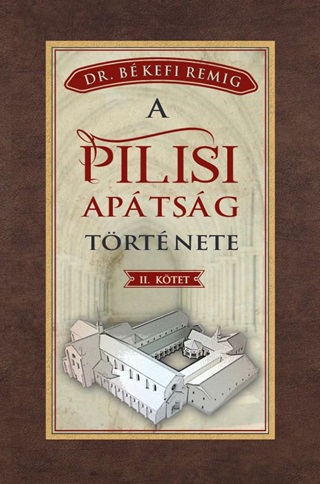 Békefi Remig - A Pilisi Apátság Története Ii. Kötet