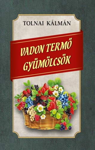 Tolnai Kálmán - Vadon Termő Gyümölcsök