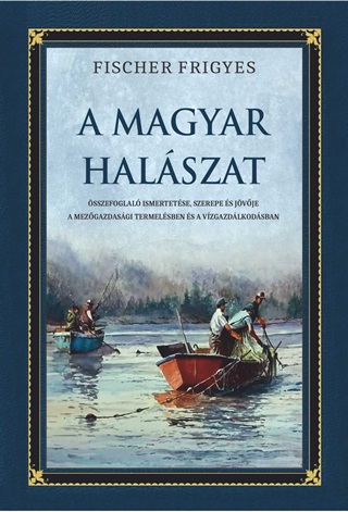 Fischer Frigyes - A Magyar Halszat - sszefoglal Ismertetse, Szerepe s Jvje...