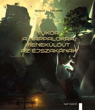 Baka L. Patrik - Tükör A Nappalokra, Menekülőút Az Éjszakának