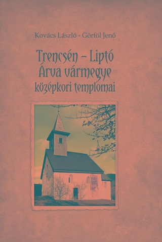 Kovcs Lszl  Grfl Jen - Trencsn - Lipt - rva Vrmegye Kzpkori Templomai