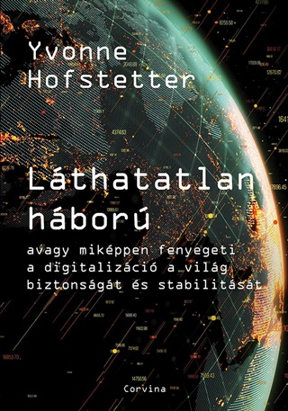 Yvonne Hofstetter - Láthatatlan Háború - Avagy Miképpen Fenyegeti A Digitalizáció A Világ Biztonságá