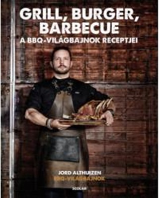 Jord Althuizen - Grill, Burger, Barbecue - A Bbq Vilgbajnok Receptjei