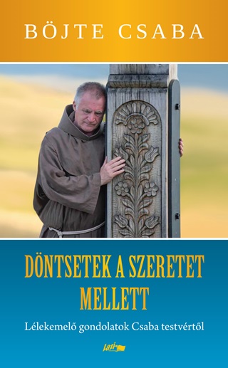 Bjte Csaba - Dntsetek A Szeretet Mellett! - Llekemel Gondolatok Csaba Testvrtl