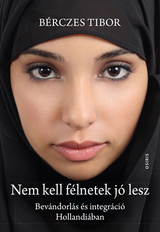Bérczes Tibor - Nem Kell Félnetek Jó Lesz - Bevándorlás És Integráció Hollandiában