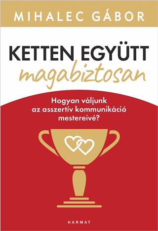 Mihalec Gbor - Ketten Egytt, Magabiztosan - Hogyan Vljunk Az Asszertv Kommunikci Mestereiv