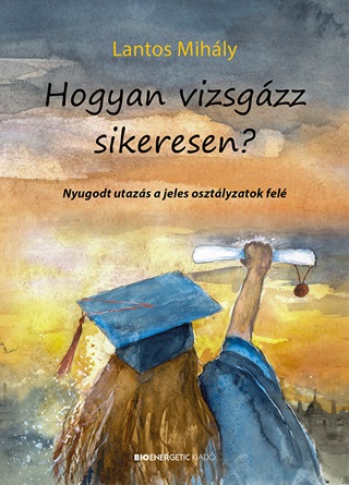 Lantos Mihály - Hogyan Vizsgázz Sikeresen?