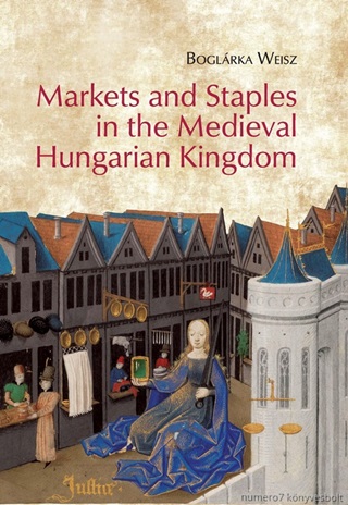 Weisz Boglrka - Markets And Staples In The Medieval Hungarian Kingdom