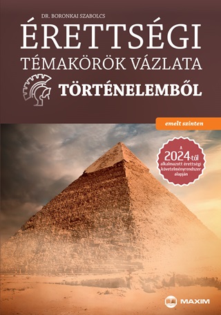 Dr. Boronkai Szabolcs - Érettségi Témakörök Vázlata Történelemből - Emelt Szinten (2024)