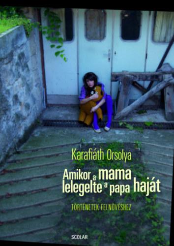 Karafiáth Orsolya - Amikor A Mama Lelegelte A Papa Haját