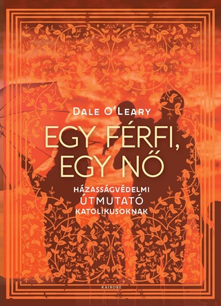 Dale O'Leary - Egy Frfi, Egy N - Hzassgvdelmi tmutat Katolikusoknak