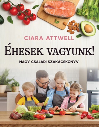 Ciara Attwell - Éhesek Vagyunk! - Nagy Családi Szakácskönyv