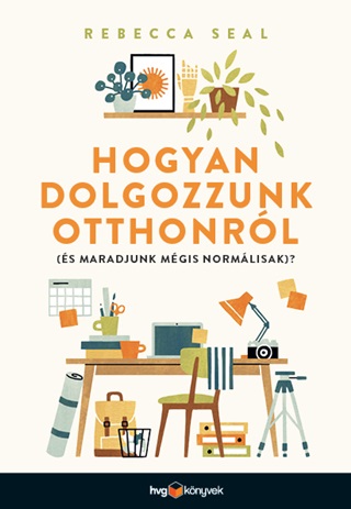 Rebecca Seal - Hogyan Dolgozzunk Otthonrl (s Maradjunk Mgis Normlisak)?