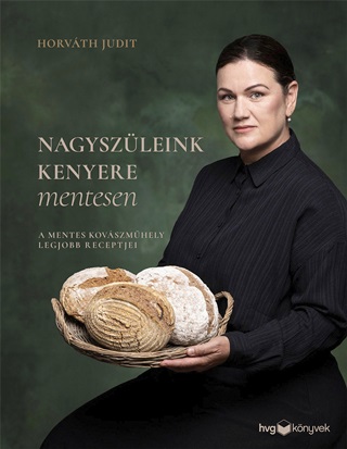 Horvth Judit - Nagyszleink Kenyere Mentesen - A Mentes Kovszmhely Legjobb Receptjei