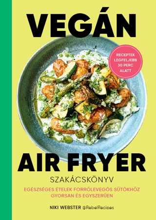 Niki Webster - Vegn Air Fryer Szakcsknyv - Receptek Legfeljebb 30 Perc Alatt