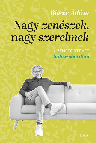 Bősze Ádám - Nagy Zenészek, Nagy Szerelmek - A Zenetörténet Hálószobatitkai