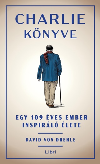 David Von Drehle - Charlie Könyve - Egy 109 Éves Ember Inspiráló Élete