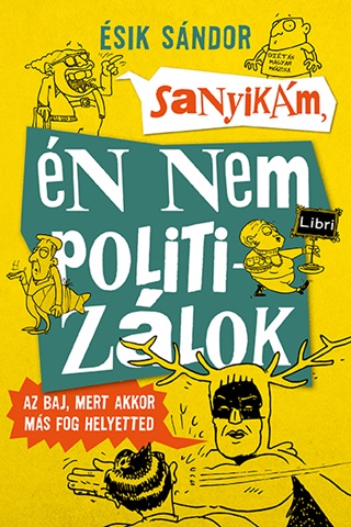 sik Sndor - Sanyikm, n Nem Politizlok - Az Baj, Mert Akkor Ms Fog Helyetted