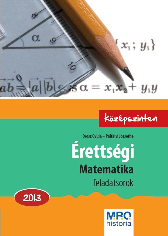 Orosz Gyula - Plfalvi Jzsefn - rettsgi Matematika Feladatsorok 2013. - Kzpszinten